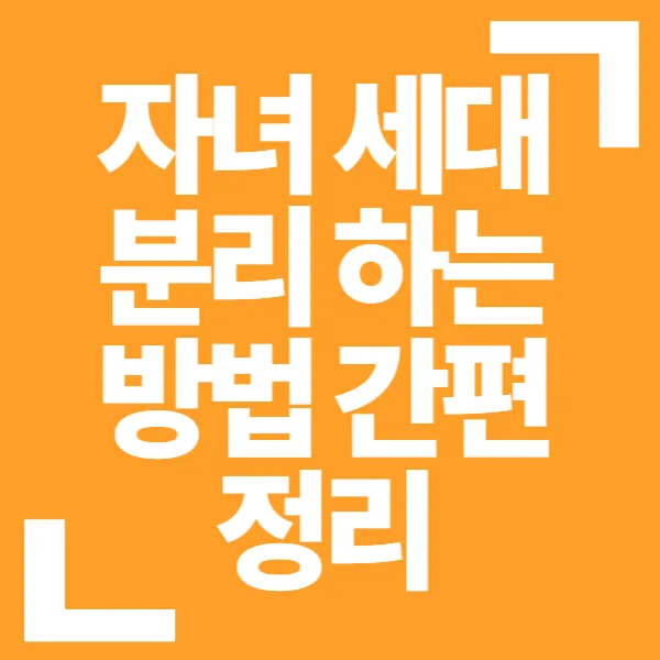 자녀 세대분리 하는 방법 간편 정리